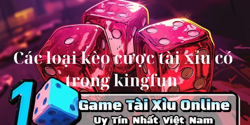 Các loại kèo Tài xỉu Kingfun