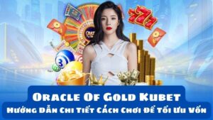 Oracle Of Gold Kubet: Hướng Dẫn Chi Tiết Cách Chơi Để Tối Ưu Vốn