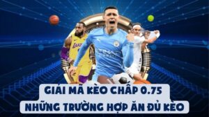 Giải Mã Kèo Chấp 0.75 | Những Trường Hợp Ăn Đủ Kèo