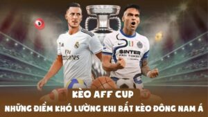 Kèo AFF Cup | Những Điểm Khó Lường Khi Bắt Kèo Đông Nam Á