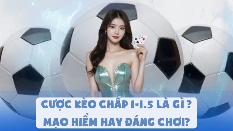 Cược Kèo Chấp 1-1.5 Là Gì | Mạo Hiểm Hay Đáng Chơi?