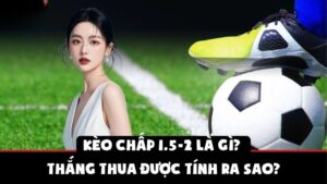 Kèo Chấp 1.5-2 Là Gì | Thắng Thua Được Tính Ra Sao?