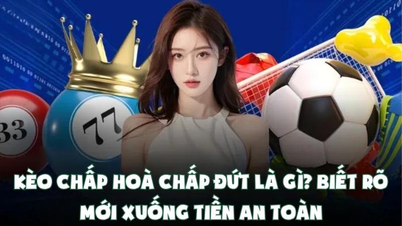 Kèo Chấp Hoà Chấp Đứt Là Gì? Biết Rõ Mới Xuống Tiền An Toàn